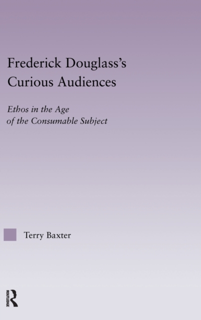 Frederick Douglass's Curious Audiences : Ethos in the Age of the Consumable Subject, Hardback Book