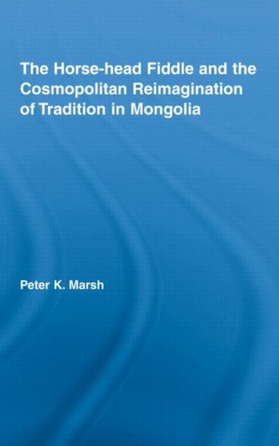 The Horse-head Fiddle and the Cosmopolitan Reimagination of Tradition in Mongolia, Hardback Book