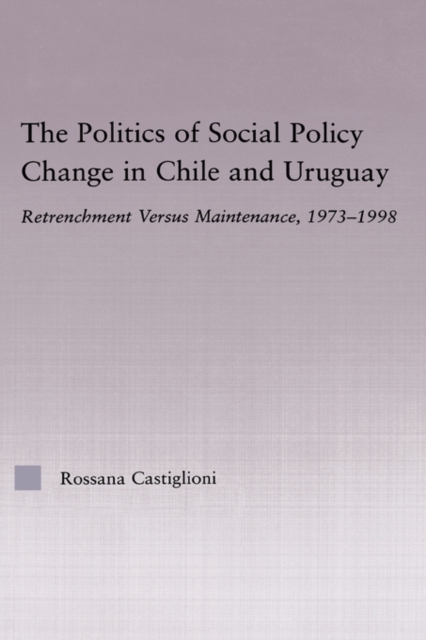 The Politics of Social Policy Change in Chile and Uruguay : Retrenchment versus Maintenance, 1973-1998, Hardback Book