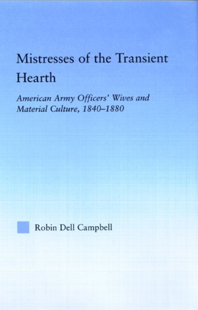 Mistresses of the Transient Hearth : American Army Officers' Wives and Material Culture, 1840-1880, Hardback Book
