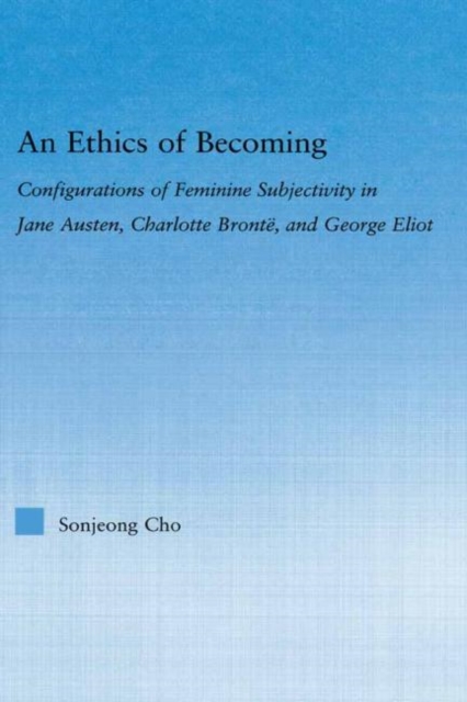 An Ethics of Becoming : Configurations of Feminine Subjectivity in Jane Austen Charlotte Bronte, and George Eliot, Hardback Book
