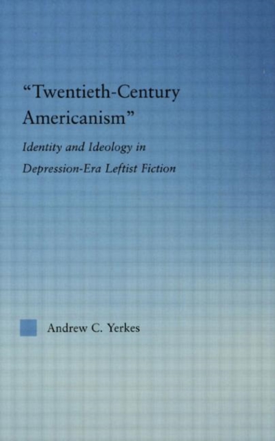 Twentieth-Century Americanism : Identity and Ideology in Depression-Era Leftist Literature, Hardback Book