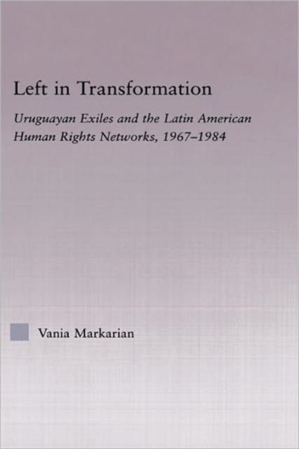 Left in Transformation : Uruguayan Exiles and the Latin American Human Rights Network, 1967 -1984, Hardback Book