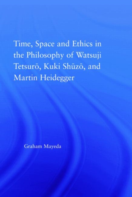 Time, Space, and Ethics in the Thought of Martin Heidegger, Watsuji Tetsuro, and Kuki Shuzo, Hardback Book