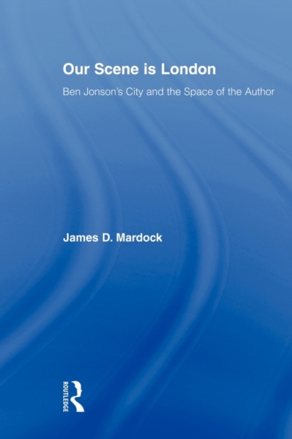 Our Scene is London : Ben Jonson's City and the Space of the Author, Hardback Book