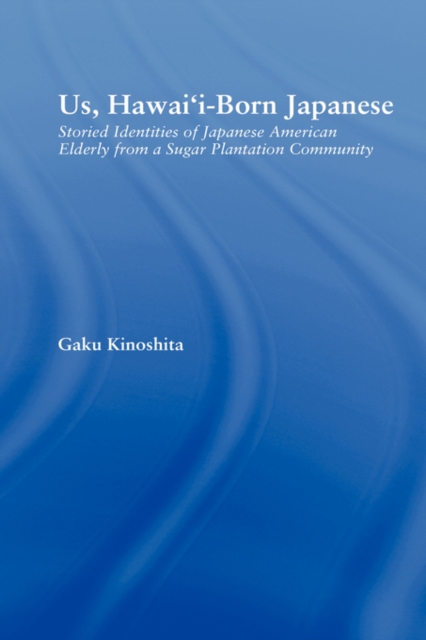 Us, Hawai'i-born Japanese : Storied Identities of Japanese American Elderly from a Sugar Plantation Community, Hardback Book
