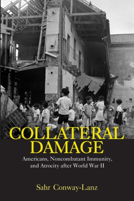 Collateral Damage : Americans, Noncombatant Immunity, and Atrocity after World War II, Paperback / softback Book
