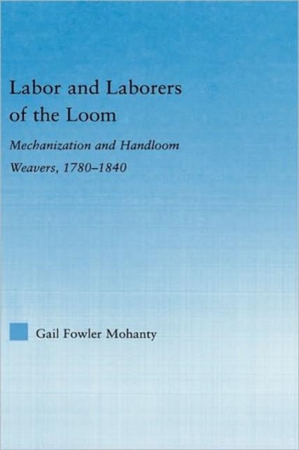 Labor and Laborers of the Loom : Mechanization and Handloom Weavers, 1780-1840, Hardback Book