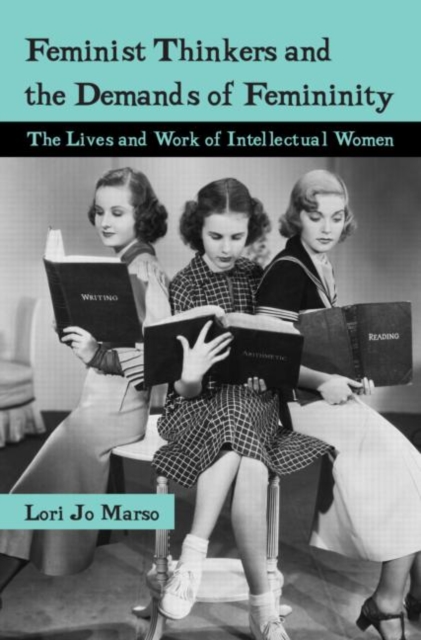 Feminist Thinkers and the Demands of Femininity : The Lives and Work of Intellectual Women, Paperback / softback Book