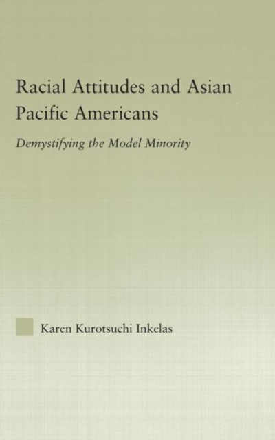 Racial Attitudes and Asian Pacific Americans : Demystifying the Model Minority, Hardback Book