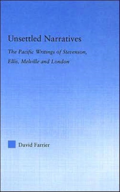 Unsettled Narratives : The Pacific Writings of Stevenson, Ellis, Melville and London, Hardback Book