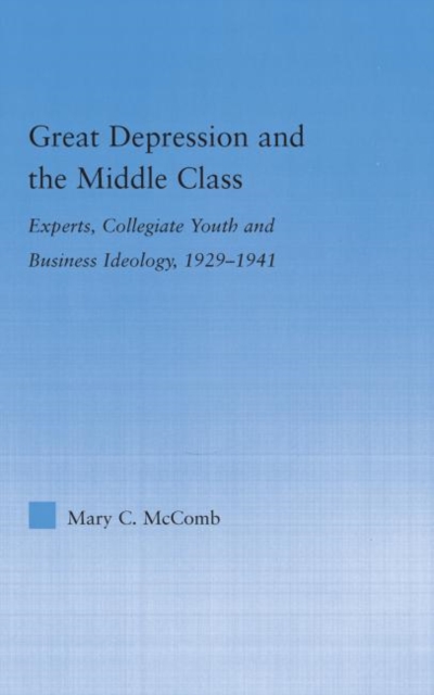 Great Depression and the Middle Class : Experts, Collegiate Youth and Business Ideology, 1929-1941, Hardback Book