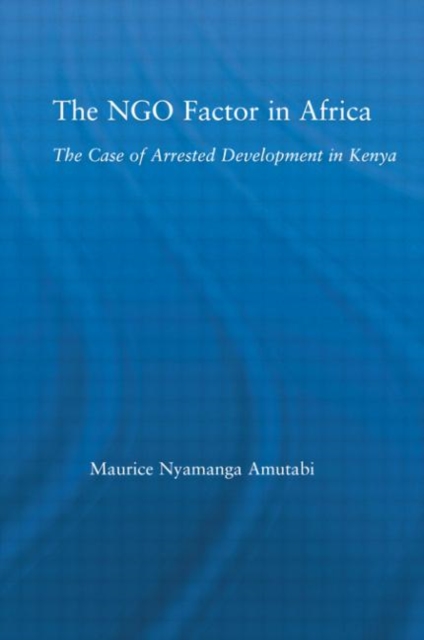 The NGO Factor in Africa : The Case of Arrested Development in Kenya, Hardback Book