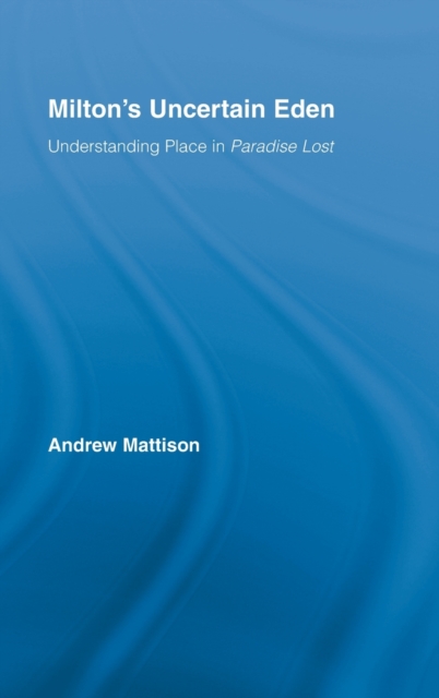 Milton's Uncertain Eden : Understanding Place in Paradise Lost, Hardback Book