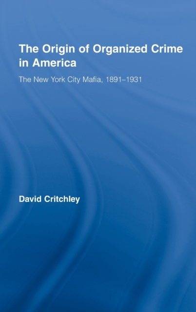 The Origin of Organized Crime in America : The New York City Mafia, 1891-1931, Hardback Book