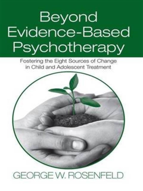 Beyond Evidence-Based Psychotherapy : Fostering the Eight Sources of Change in Child and Adolescent Treatment, Hardback Book