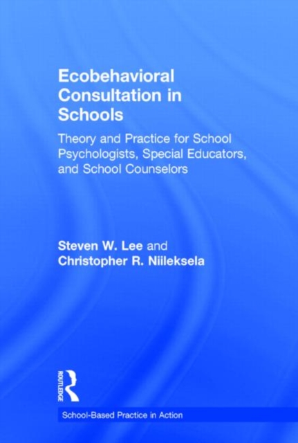 Ecobehavioral Consultation in Schools : Theory and Practice for School Psychologists, Special Educators, and School Counselors, Hardback Book