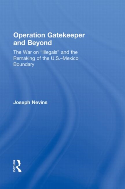 Operation Gatekeeper and Beyond : The War On "Illegals" and the Remaking of the U.S. – Mexico Boundary, Hardback Book