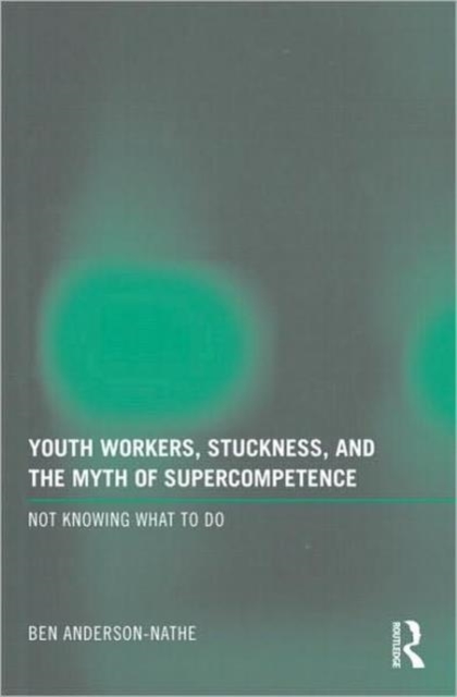 Youth Workers, Stuckness, and the Myth of Supercompetence : Not knowing what to do, Paperback / softback Book