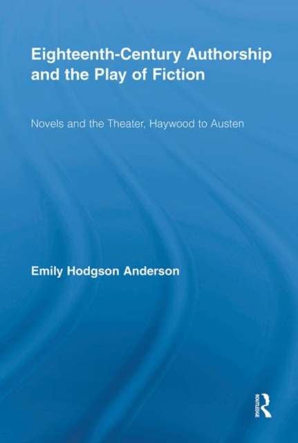 Eighteenth-Century Authorship and the Play of Fiction : Novels and the Theater, Haywood to Austen, Hardback Book