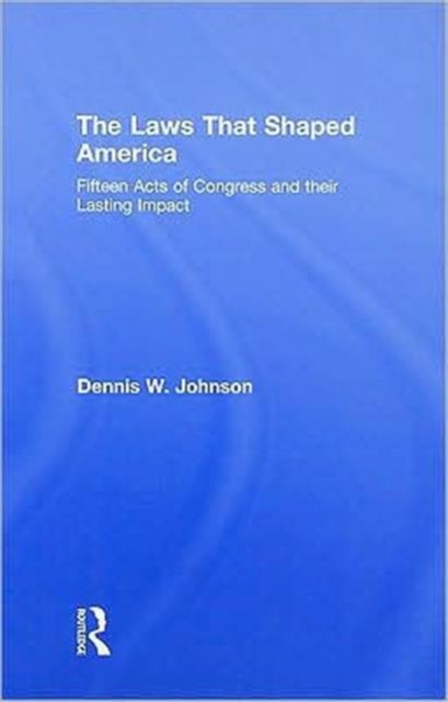 The Laws That Shaped America : Fifteen Acts of Congress and Their Lasting Impact, Hardback Book