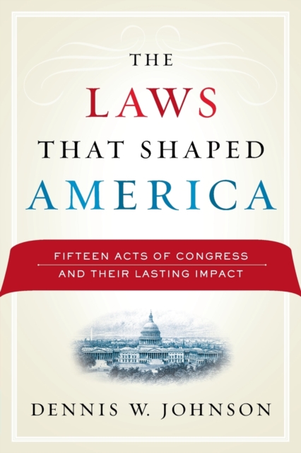 The Laws That Shaped America : Fifteen Acts of Congress and Their Lasting Impact, Paperback / softback Book