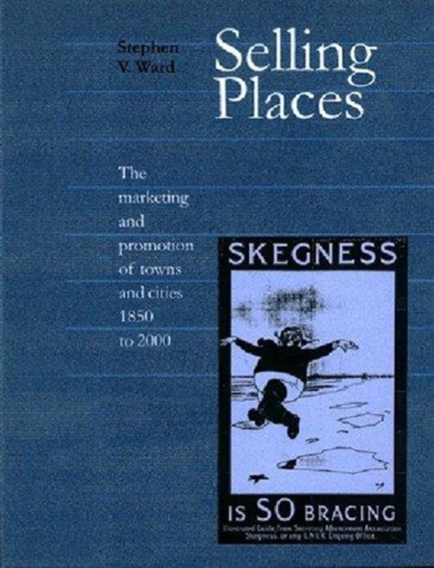 Selling Places : The Marketing and Promotion of Towns and Cities 1850-2000, Hardback Book
