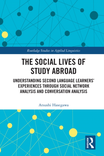The Social Lives of Study Abroad : Understanding Second Language Learners' Experiences through Social Network Analysis and Conversation Analysis, PDF eBook