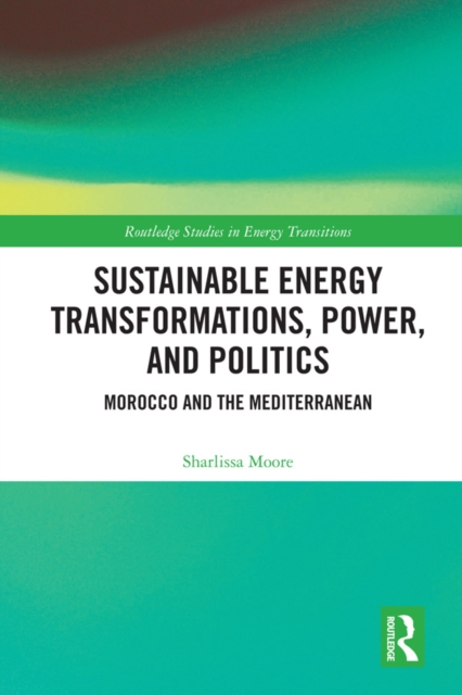 Sustainable Energy Transformations, Power and Politics : Morocco and the Mediterranean, PDF eBook
