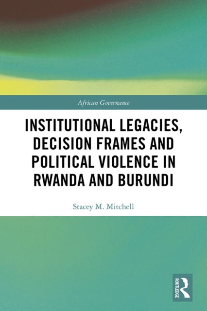 Institutional Legacies, Decision Frames and Political Violence in Rwanda and Burundi, EPUB eBook