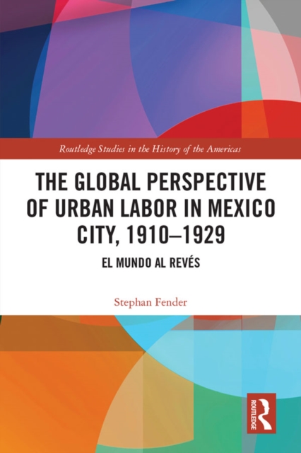 The Global Perspective of Urban Labor in Mexico City, 1910-1929 : El Mundo al Reves, EPUB eBook