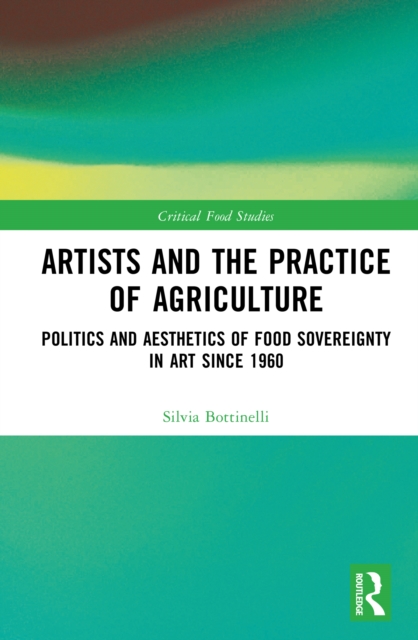 Artists and the Practice of Agriculture : Politics and Aesthetics of Food Sovereignty in Art since 1960, PDF eBook