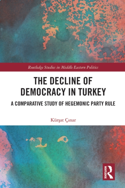 The Decline of Democracy in Turkey : A Comparative Study of Hegemonic Party Rule, PDF eBook
