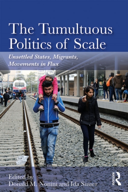 The Tumultuous Politics of Scale : Unsettled States, Migrants, Movements in Flux, EPUB eBook