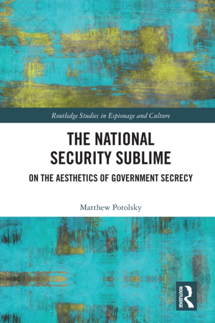 The National Security Sublime : On the Aesthetics of Government Secrecy, PDF eBook
