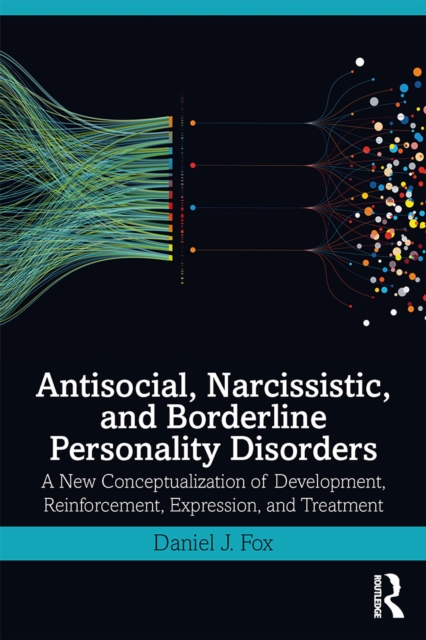 Antisocial, Narcissistic, and Borderline Personality Disorders : A New Conceptualization of Development, Reinforcement, Expression, and Treatment, EPUB eBook