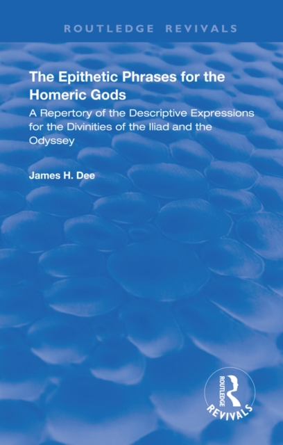 The Epithetic Phrases for the Homeric Gods : A Repertory of the Descriptive Expressions of the Divinities of the Iliad and the Odyssey, EPUB eBook