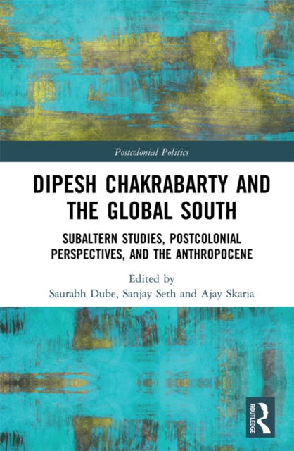 Dipesh Chakrabarty and the Global South : Subaltern Studies, Postcolonial Perspectives, and the Anthropocene, EPUB eBook