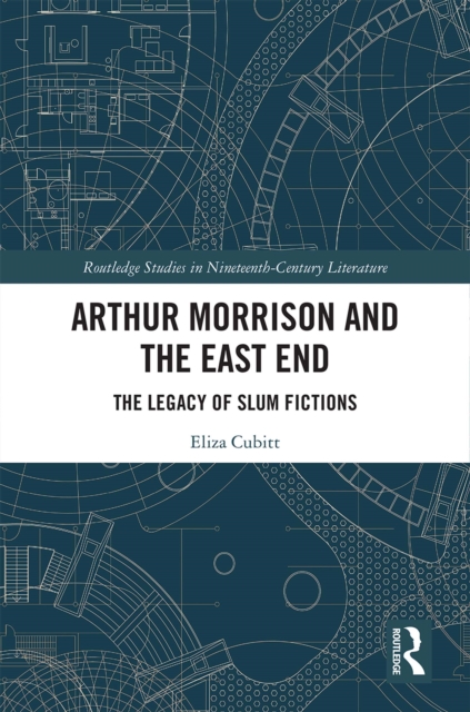 Arthur Morrison and the East End : The Legacy of Slum Fictions, EPUB eBook