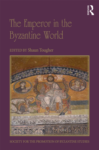 The Emperor in the Byzantine World : Papers from the Forty-Seventh Spring Symposium of Byzantine Studies, EPUB eBook