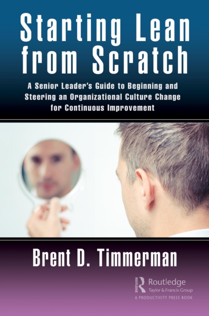 Starting Lean from Scratch : A Senior Leader's Guide to Beginning and Steering an Organizational Culture Change for Continuous Improvement, PDF eBook