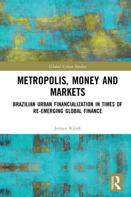 Metropolis, Money and Markets : Brazilian Urban Financialization in Times of Re-emerging Global Finance, EPUB eBook
