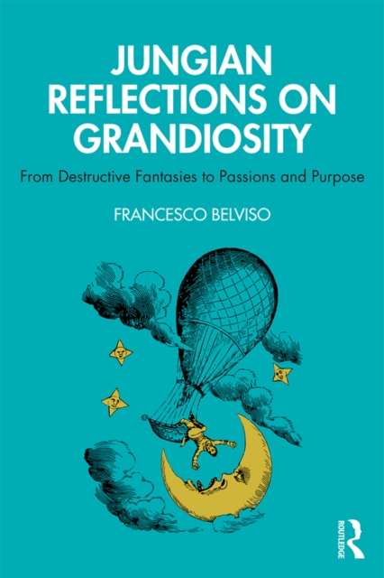 Jungian Reflections On Grandiosity : From Destructive Fantasies to Passions and Purpose, EPUB eBook