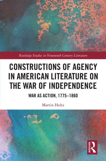 Constructions of Agency in American Literature on the War of Independence : War as Action, 1775-1860, EPUB eBook