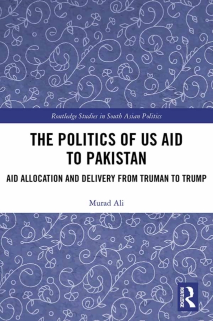 The Politics of US Aid to Pakistan : Aid Allocation and Delivery from Truman to Trump, EPUB eBook