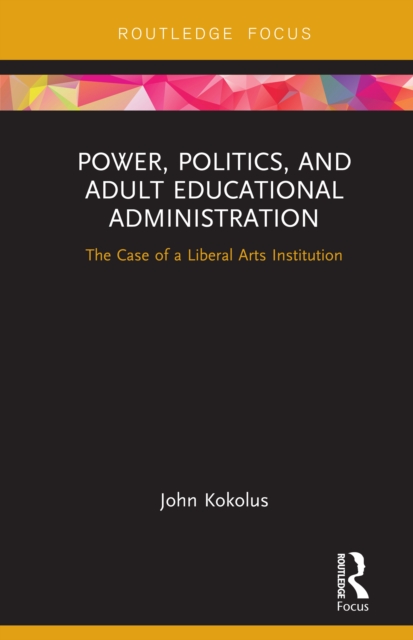 Power, Politics, and Adult Educational Administration : The Case of a Liberal Arts Institution, PDF eBook
