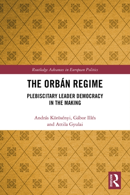 The Orban Regime : Plebiscitary Leader Democracy in the Making, PDF eBook