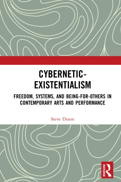 Cybernetic-Existentialism : Freedom, Systems, and Being-for-Others in Contemporary Arts and Performance, EPUB eBook