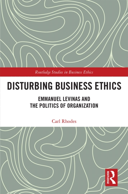 Disturbing Business Ethics : Emmanuel Levinas and the Politics of Organization, PDF eBook