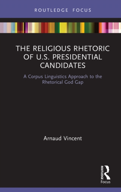 The Religious Rhetoric of U.S. Presidential Candidates : A Corpus Linguistics Approach to the Rhetorical God Gap, EPUB eBook